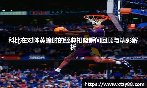 科比在对阵黄蜂时的经典扣篮瞬间回顾与精彩解析
