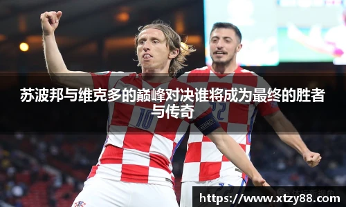 苏波邦与维克多的巅峰对决谁将成为最终的胜者与传奇