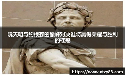 阮天明与约根森的巅峰对决谁将赢得荣耀与胜利的桂冠